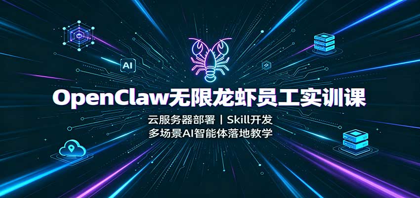 OpenClaw无限龙虾员工实训课：云服务器部署，Skill开发，多场景AI智能体落地教学-资源后花园