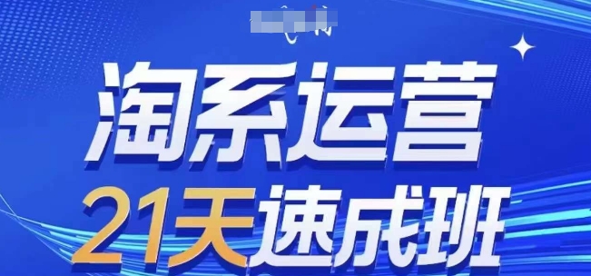 淘系运营21天速成班，0基础轻松搞定淘系运营，不做假把式，快速复制落地(更新26年8月)-资源后花园