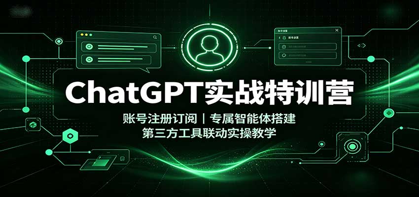 ChatGPT实战特训营：账号注册订阅，专属智能体搭建，第三方工具联动实操教学-资源后花园