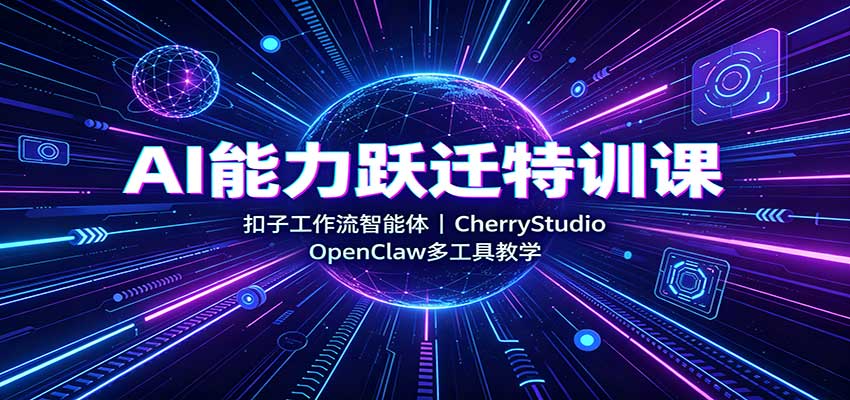 AI能力跃迁特训课：扣子工作流智能体，CherryStudio，OpenClaw多工具教学-资源后花园