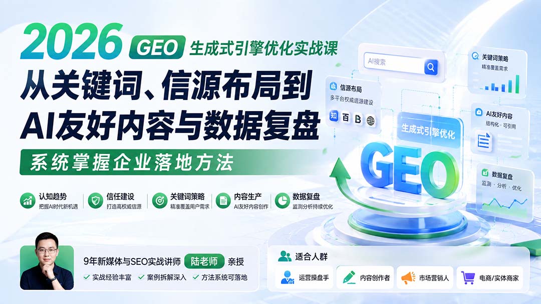 2026 GEO生成式引擎优化实战课：从关键词、信源布局到AI友好内容与数据复盘，系统掌握企业落地方法-资源后花园