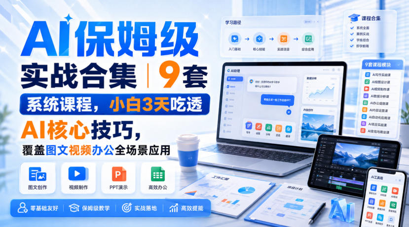 AI保姆级实战合集｜9套系统课程，小白3天吃透AI核心技巧，覆盖图文视频办公全场景应用-资源后花园