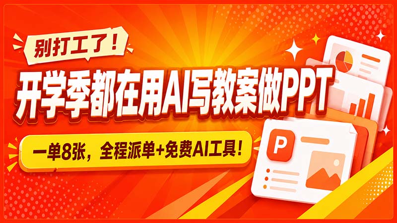 别打工了！开学季都在用AI写教案做PPT，一单8张，全程派单+免费AI工具！-资源后花园