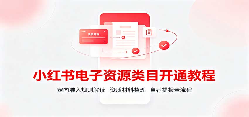 小红书电子资源类目开通教程：定向准入规则解读，资质材料整理，自荐提报全流程-资源后花园