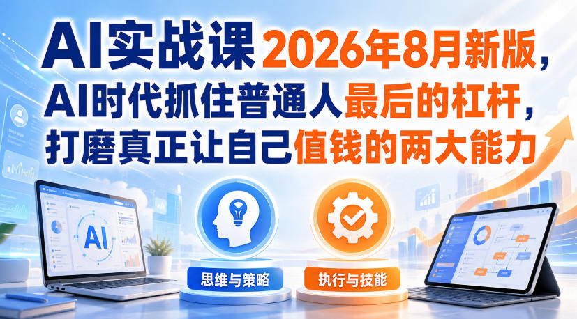 AI实战课2026年8月新版，AI时代抓住普通人最后的杠杆，打磨真正让自己值钱的两大能力-资源后花园
