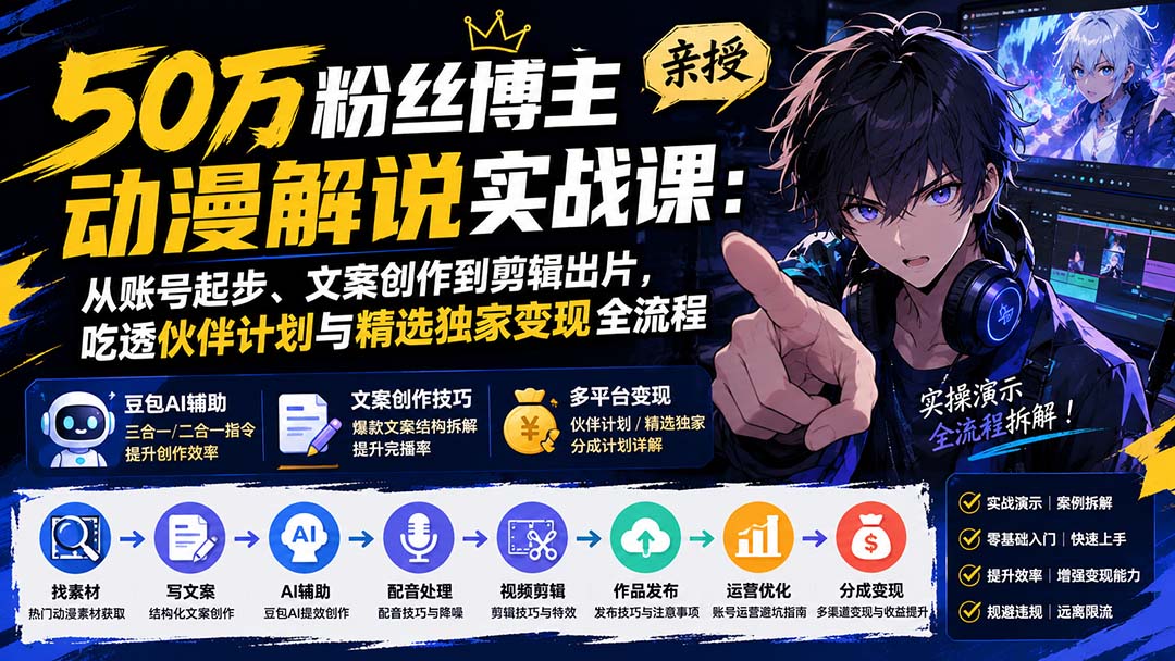 50万粉丝博主亲授动漫解说实战课：从账号起步、文案创作到剪辑出片，吃透伙伴计划与精选独家变现全流程-资源后花园