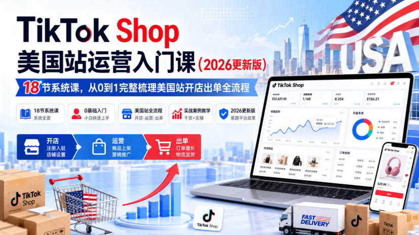 TikTok Shop美国站运营入门课(2026更新版)，18节系统课，，从0到1完整梳理美国站开店出单全流程-资源后花园