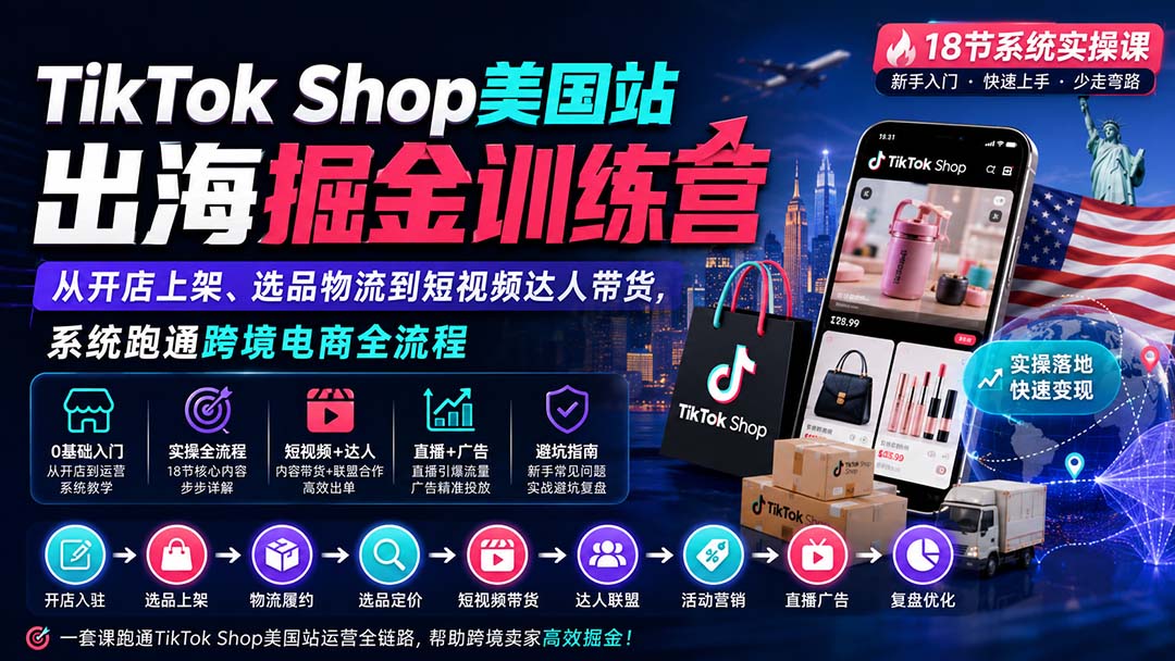 TikTok Shop美国站出海掘金训练营：从开店上架、选品物流到短视频达人带货，系统跑通跨境电商全流程-资源后花园
