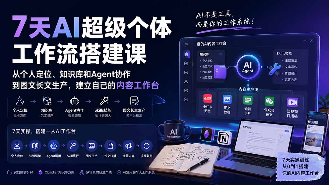 7天AI超级个体工作流搭建课：从个人定位、知识库和Agent协作到图文长文生产，建立自己的内容工作台-资源后花园