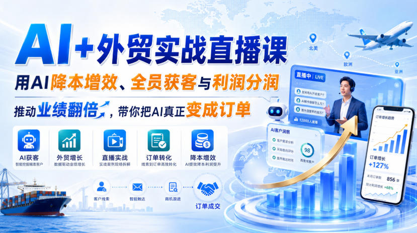 AI+外贸实战直播课，用AI降本增效、全员获客与利润分润，推动业绩翻倍，带你把AI真正变成订单(26.08.31)-资源后花园