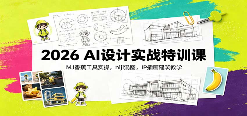 2026 AI设计实战特训课：MJ香蕉工具实操，niji混图，IP插画建筑教学-资源后花园