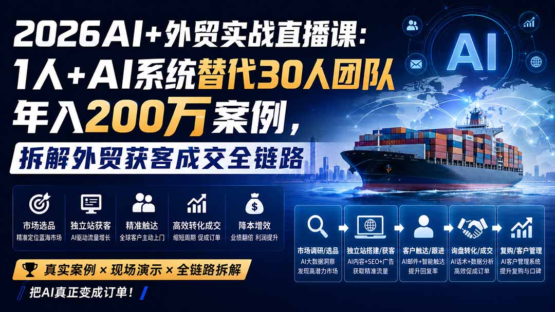 2026AI+外贸实战直播课：1人+AI系统替代30人团队年入200万案例，拆解外贸获客成交全链路-资源后花园