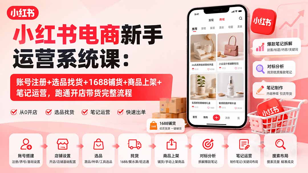 小红书电商新手运营系统课：账号注册+选品找货+1688铺货+商品上架+笔记运营，跑通开店带货完整流程-资源后花园