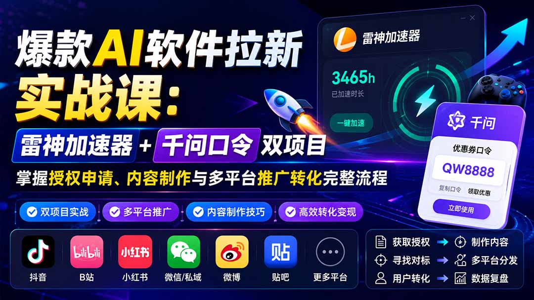 爆款AI软件拉新实战课：雷神加速器+千问口令双项目，掌握授权申请、内容制作与多平台推广转化完整流程-资源后花园