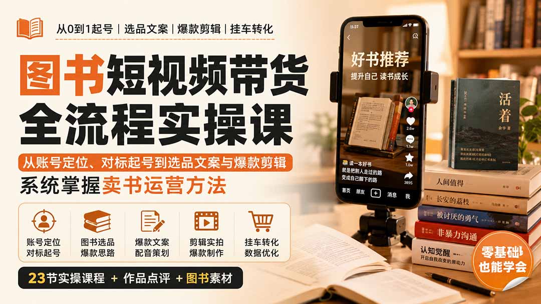 图书短视频带货全流程实操课：从账号定位、对标起号到选品文案与爆款剪辑，系统掌握卖书运营方法-资源后花园
