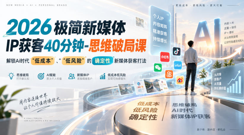 2026极简新媒体IP获客40分钟-思维破局课，解锁Ai时代“低成本”、“低风险”的确定性新媒体获客打法-资源后花园
