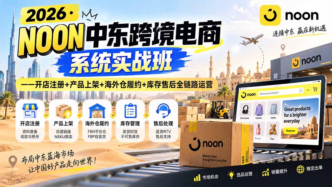 2026·NOON中东跨境电商系统实战班——开店注册+产品上架+海外仓履约+库存售后全链路运营-资源后花园