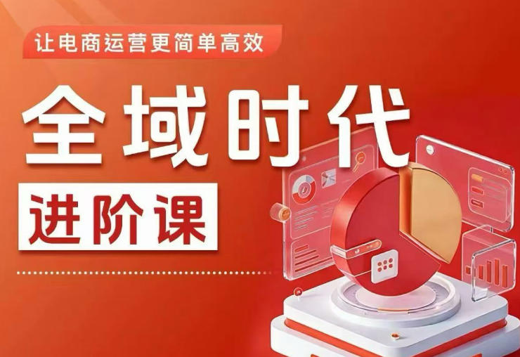 全域时代进阶课，更简单高效的全域投放实操，让电商运营更简单高效(更新0908)-资源后花园