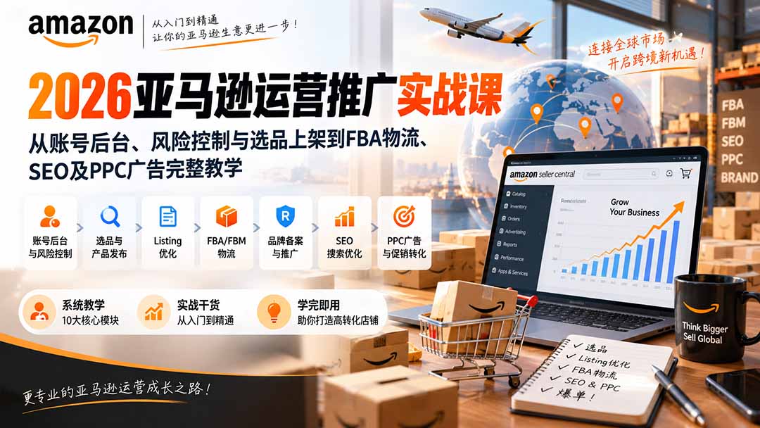 2026亚马逊运营推广实战课：从账号后台、风险控制与选品上架到FBA物流、SEO及PPC广告完整教学-资源后花园