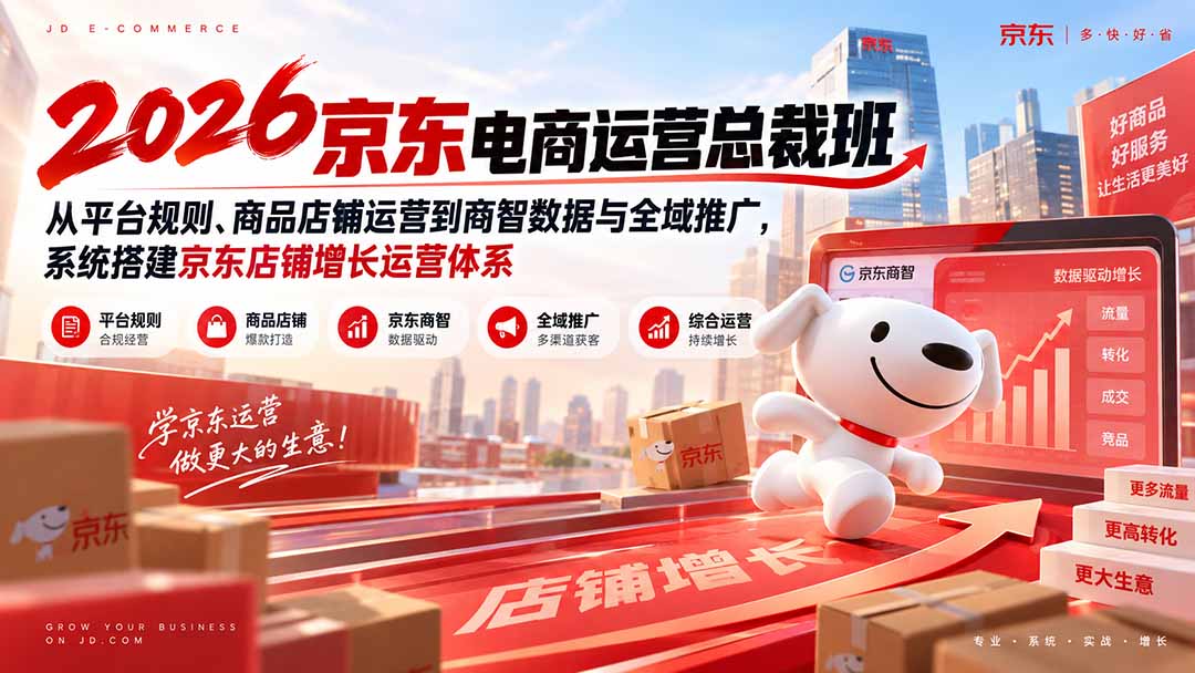 2026京东电商运营总裁班：从平台规则、商品店铺运营到商智数据与全域推广，系统搭建京东店铺增长运营体系-资源后花园