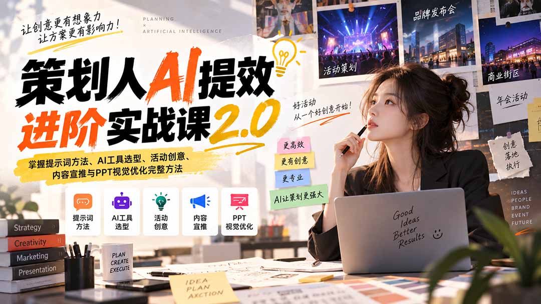 策划人AI提效进阶实战课2.0：掌握提示词方法、AI工具选型、活动创意、内容宣推与PPT视觉优化完整方法-资源后花园