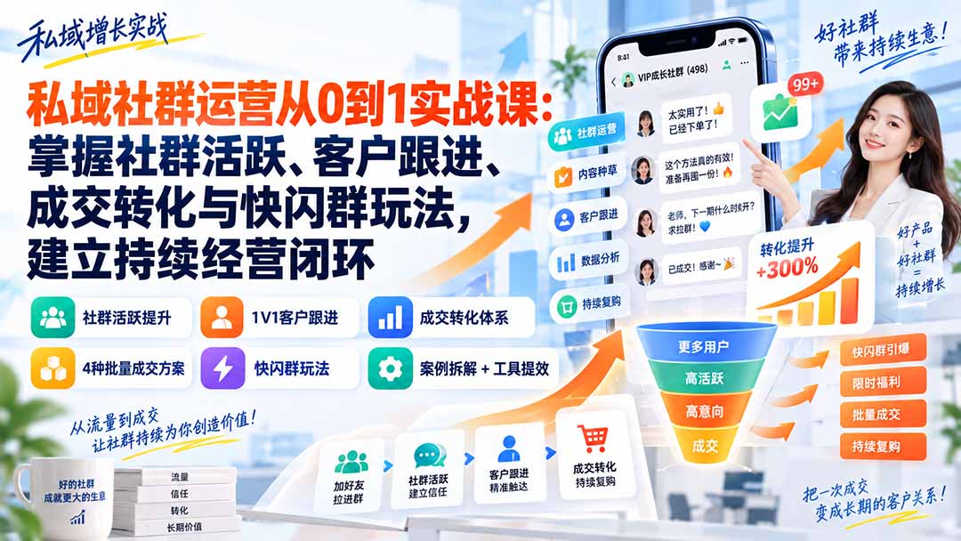 私域社群运营从0到1实战课：掌握社群活跃、客户跟进、成交转化与快闪群玩法，建立持续经营闭环-资源后花园