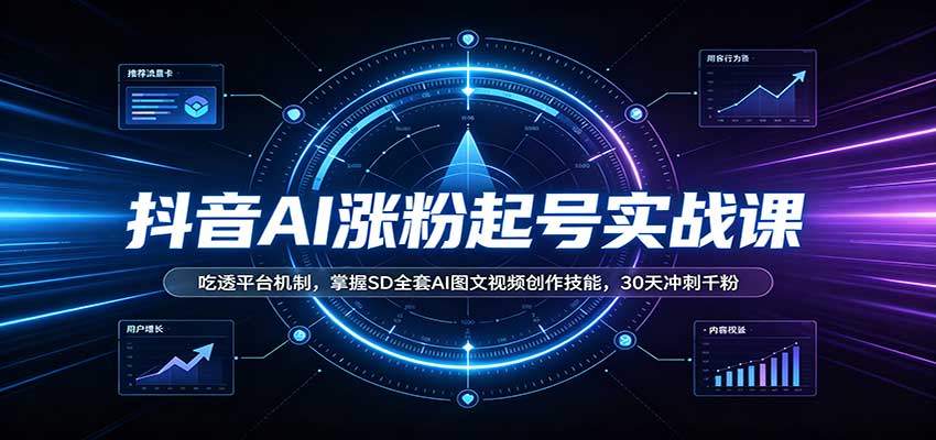 抖音AI涨粉起号实战课：吃透平台机制，掌握SD全套AI图文视频创作技能，30天冲刺千粉-资源后花园