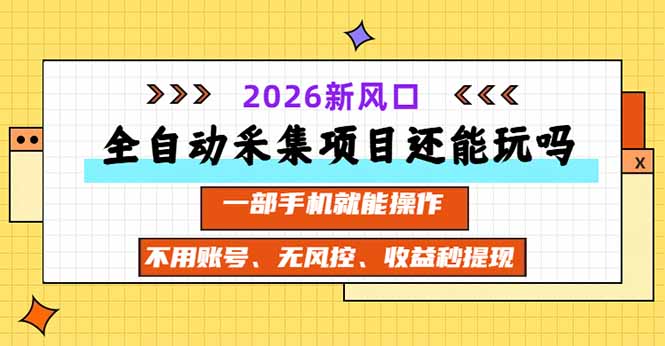 全自动采集项目还能玩吗？2026实测新风口 一部手机就能操作-资源后花园