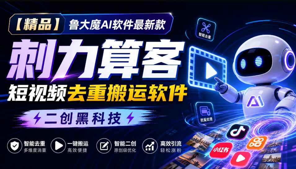 【精品】鲁大魔AI软件最新款刺力算客短视频去重搬运软件二创黑科技-资源后花园