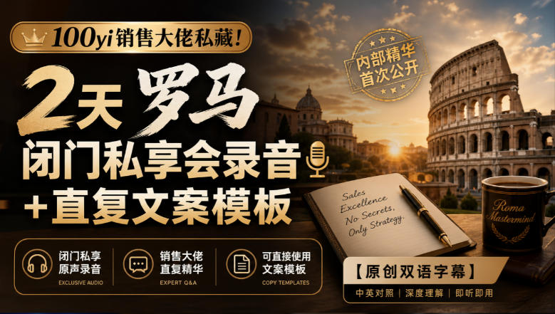 100yi销售大佬私藏-无水印！2天罗马闭门私享会录音+直复文案模板【原创双语字幕】-资源后花园