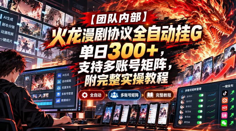 【团队内部】火龙漫剧协议全自动挂G，单日300+，支持多账号矩阵，附完整实操教程【揭秘】-资源后花园