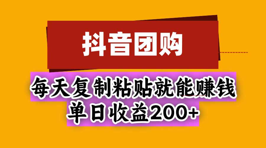 抖音团购，每天复制粘贴就能赚钱，单日收益200+-资源后花园