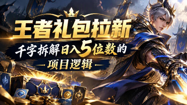 王者游戏礼包拉新_千字拆解日入5位数的项目逻辑-资源后花园
