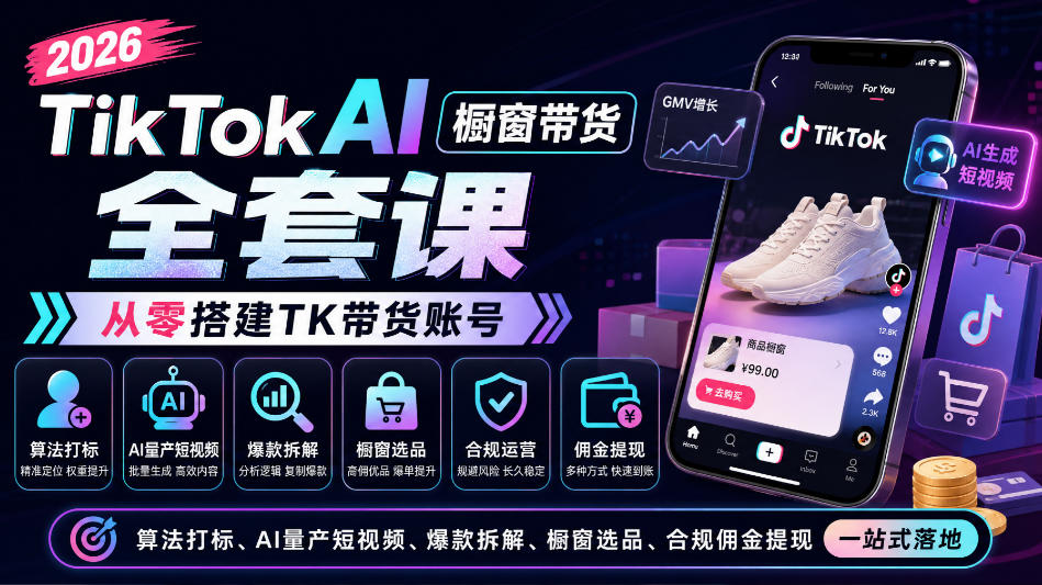 2026TikTok AI橱窗带货全套课，从零搭建TK带货账号，算法打标、AI量产短视频、爆款拆解、橱窗选品、合规佣金提现一站式落地-资源后花园