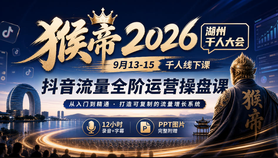 猴帝2026湖州千人大会9月13-15千人线下课，抖音流量全阶运营操盘课，17小时录音加字幕+ppt图片(完整版)-资源后花园