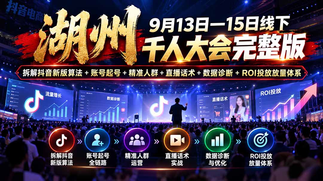 湖州 9月13日—15日线下 千人大会完整版：拆解抖音新版算法+账号起号+精准人群+直播话术+数据诊断+ROI投放放量体系