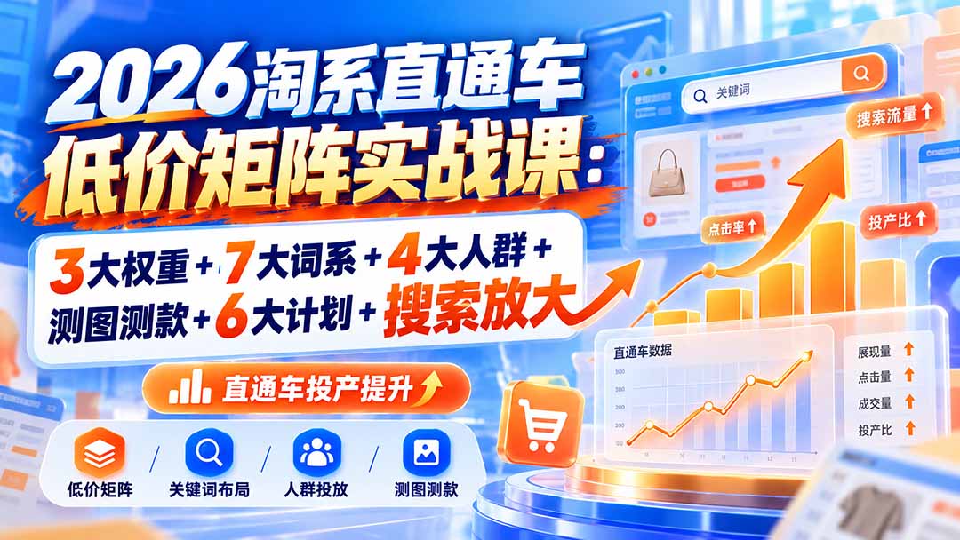 2026淘系直通车低价矩阵实战课：3大权重+7大词系+4大人群+测图测款+6大计划+搜索放大-资源后花园