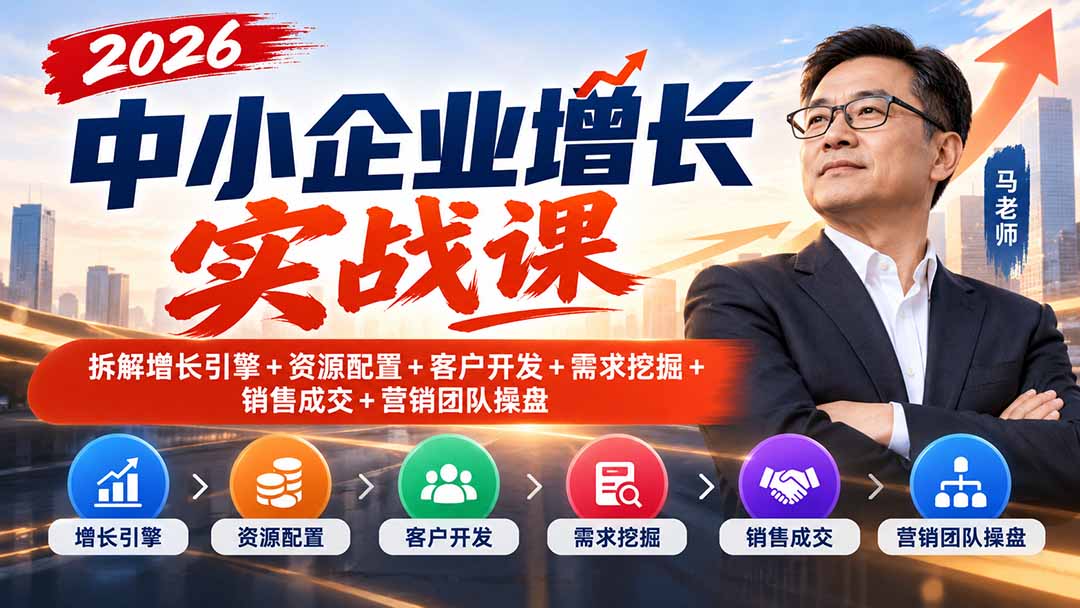 2026中小企业增长实战课｜拆解增长引擎+资源配置+客户开发+需求挖掘+销售成交+营销团队操盘-资源后花园