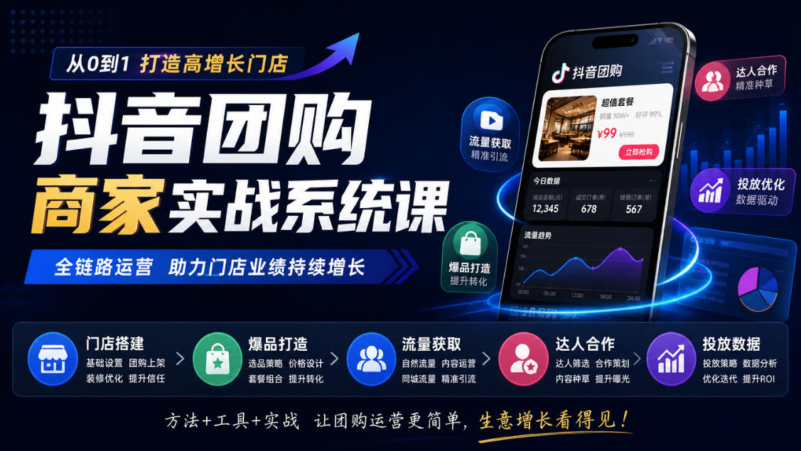 抖音团购商家实战系统课｜门店搭建、爆品打造、流量获取、达人合作、投放数据全链路运营-资源后花园