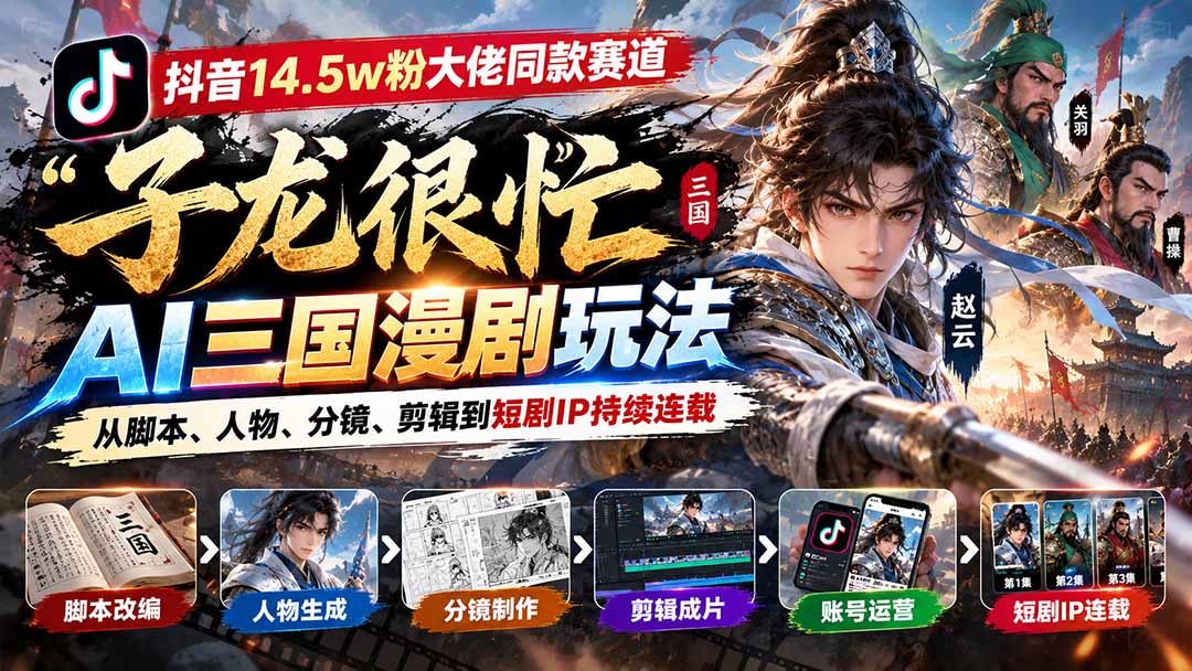 抖音14.5w粉大佬同款赛道「子龙很忙」AI三国漫剧玩法：从脚本、人物、分镜、剪辑到短剧IP持续连载-资源后花园