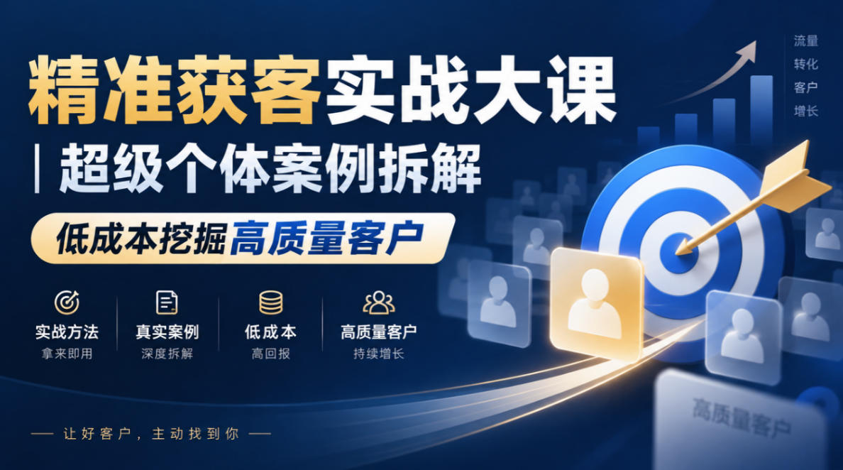 精准获客实战大课｜超级个体案例拆解，低成本挖掘高质量客户-资源后花园