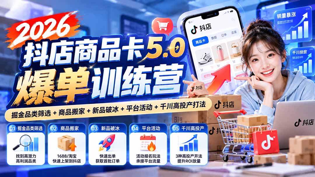 2026抖店商品卡5.0爆单训练营：掘金品类筛选+商品搬家+新品破冰+平台活动+千川高投产打法-资源后花园