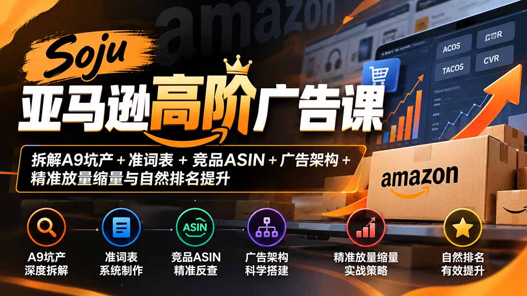 Soju亚马逊高阶广告课：拆解A9坑产+准词表+竞品ASIN+广告架构+精准放量缩量与自然排名提升-资源后花园