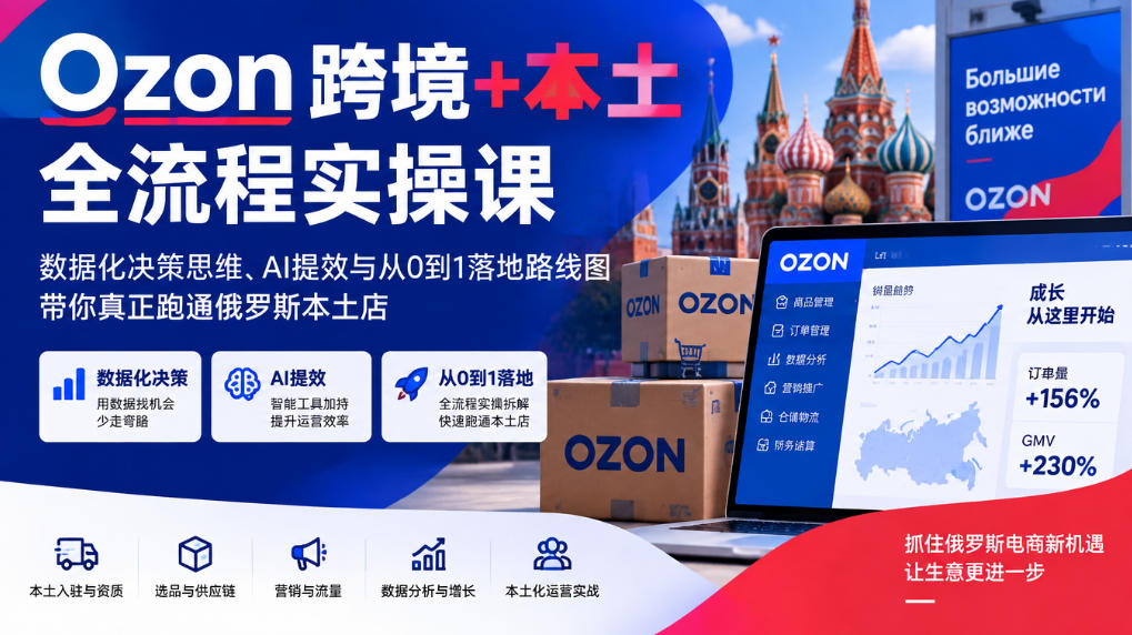 Ozon跨境+本土全流程实操课，数据化决策思维、AI提效与从0到1落地路线图，带你真正跑通俄罗斯本土店-资源后花园