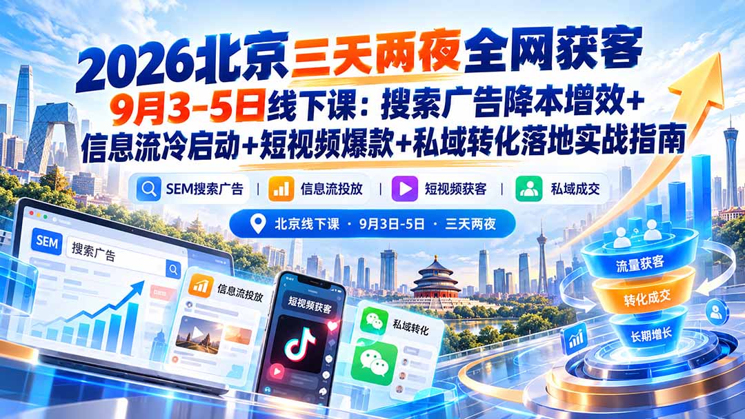 2026北京三天两夜全网获客9月3-5日线下课：搜索广告降本增效+信息流冷启动+短视频爆款+私域转化落地实战指南-资源后花园
