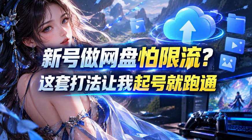 新号做网盘怕限流?这套打法让我起号就跑通,网盘项目推广的8.0版本教学-资源后花园