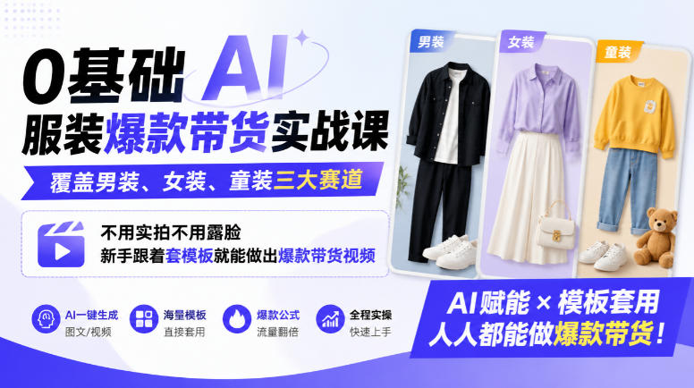 0基础AI服装爆款带货实战课｜覆盖男装、女装、童装三大赛道，不用实拍不用露脸，新手跟着套模板就能做出爆款带货视频(更新1010)-资源后花园