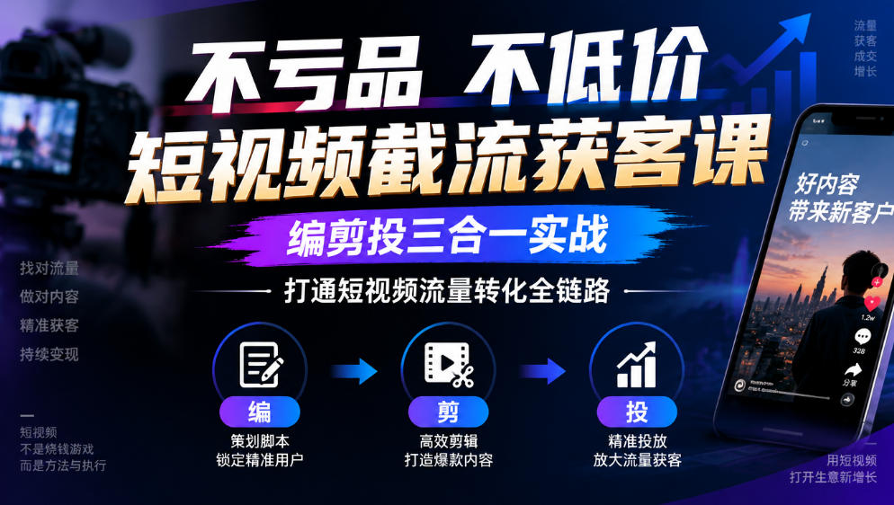 不亏品不低价短视频截流获客课，编剪投三合一实战，打通短视频流量转化全链路-资源后花园