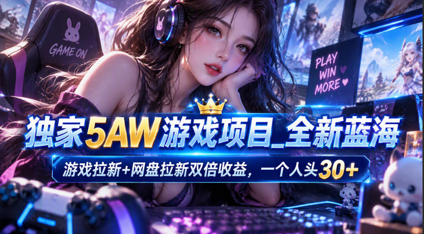独家5AW游戏蓝海项目_游戏拉新+网盘拉新双倍收益，拉新一个30米-资源后花园