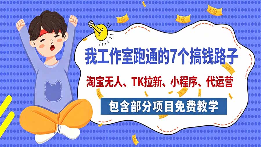 我工作室跑通的7个搞钱路子，今天全盘托出，包含部分项目免费教学(淘宝、拉新、小程序、代运营-资源后花园